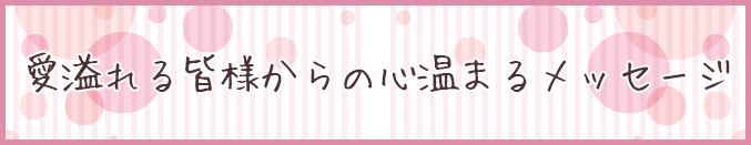 愛あふれる皆様からの心温まるメッセージ